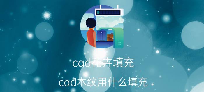 cad花卉填充 cad木纹用什么填充？